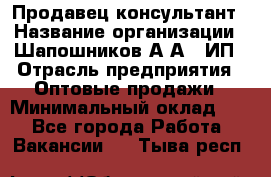 Продавец-консультант › Название организации ­ Шапошников А.А., ИП › Отрасль предприятия ­ Оптовые продажи › Минимальный оклад ­ 1 - Все города Работа » Вакансии   . Тыва респ.